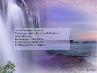 “A aula” (desconheço autor)
Música tema: Winter Light (Sarah Brigthman)
Álbum: Classics
Formatado por: Orlei Antônio
E-mail: odossa@hotmail.com
Por favor, não retire os créditos.
 