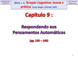 19UNIPProfª Lina SuePSICOTERAPIA COGNITIVABECK, J. S. Terapia Cognitiva: teoria e prática. Porto Alegre: Artmed, 1997.ProfªLina Sue MatsumotoCapítulo 9 :Respondendo aos Pensamentos Automáticos(pg. 135 – 145)