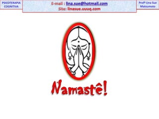E-mail : lina.sue@hotmail.comSite:linasue.uuuq.comUNIPProfª Lina SuePSICOTERAPIA COGNITIVAProfªLina Sue MatsumotoNamastê!