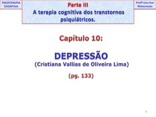 UNIPProfª Lina SuePSICOTERAPIA COGNITIVAParte III A terapia cognitiva dos transtornos psiquiátricos.ProfªLina Sue MatsumotoCapítulo 10:DEPRESSÃO(Cristiana Vallias de Oliveira Lima)(pg. 133)9