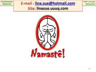 19E-mail : lina.sue@hotmail.comSite:linasue.uuuq.comProfªLina Sue Matsumoto PSICOTERAPIA COGNITIVANamastê!