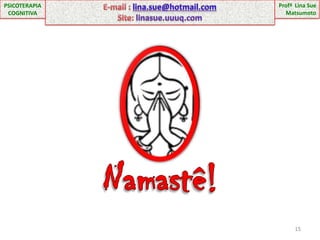 Profª  Lina Sue MatsumotoE-mail : lina.sue@hotmail.comSite: linasue.uuuq.comPSICOTERAPIA COGNITIVANamastê!15