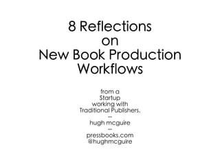 8 Reflections
on
New Book Production
Workflows
from a
Startup
working with
Traditional Publishers.
--
hugh mcguire
--
pressbooks.com
@hughmcguire
 