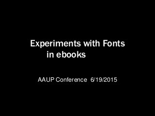 Experiments with Fonts
in ebooks
AAUP Conference 6/19/2015
 