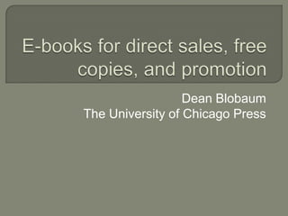 E-books for direct sales, free copies, and promotion Dean Blobaum The University of Chicago Press 