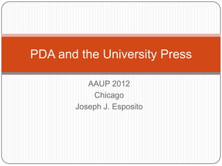 PDA and the University Press

          AAUP 2012
           Chicago
       Joseph J. Esposito
 