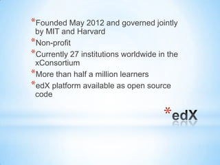*
*Founded May 2012 and governed jointly
by MIT and Harvard
*Non-profit
*Currently 27 institutions worldwide in the
xConso...