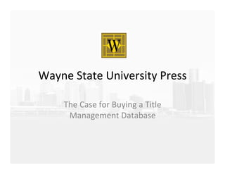 Wayne	
  State	
  University	
  Press	
  
The	
  Case	
  for	
  Buying	
  a	
  Title	
  
Management	
  Database	
  
 