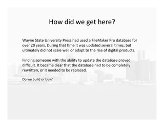 How	
  did	
  we	
  get	
  here?	
  
Wayne	
  State	
  University	
  Press	
  had	
  used	
  a	
  FileMaker	
  Pro	
  data...