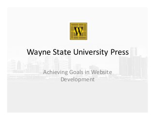 Wayne	
  State	
  University	
  Press	
  
Achieving	
  Goals	
  in	
  Website	
  
Development	
  
 