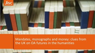 Mandates, monographs and money: clues from
the UK on OA futures in the humanities
 
