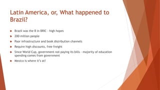 Latin America, or, What happened to
Brazil?
 Brazil was the B in BRIC – high hopes
 200 million people
 Poor infrastruc...