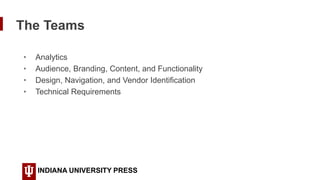 The Teams
INDIANA UNIVERSITY PRESS
• Analytics
• Audience, Branding, Content, and Functionality
• Design, Navigation, and ...