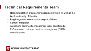 Technical Requirements Team
INDIANA UNIVERSITY PRESS
• Recommendation of content management system as well as the
key func...