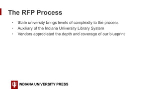 The RFP Process
INDIANA UNIVERSITY PRESS
• State university brings levels of complexity to the process
• Auxiliary of the ...