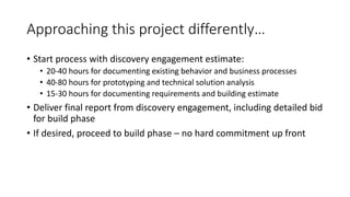 Approaching this project differently…
• Start process with discovery engagement estimate:
• 20-40 hours for documenting ex...