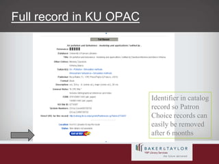 Full record in KU OPACIdentifier in catalogrecord so Patron Choice records caneasily be removedafter 6 months