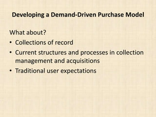 Developing a Demand-Driven Purchase ModelWhat about?Collections of recordCurrent structures and processes in collection management and acquisitionsTraditional user expectations