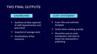 TWO FINAL OUTPUTS
 Synthesis of data captured
at staff, departmental, and
press level
 Snapshot of average costs
 Visua...