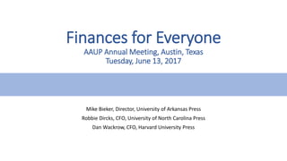 Finances for Everyone
AAUP Annual Meeting, Austin, Texas
Tuesday, June 13, 2017
Mike Bieker, Director, University of Arkan...