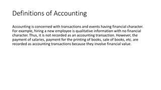 Definitions of Accounting
Accounting is concerned with transactions and events having financial character.
For example, hi...