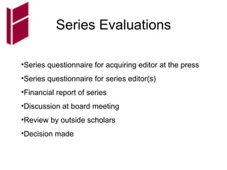 Series Evaluations Series questionnaire for acquiring editor at the press Series questionnaire for series editor(s) Financial report of series Discussion at board meeting Review by outside scholars Decision made  