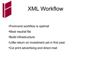 XML Workflow Front-end workflow is optimal Most neutral file Build infrastructure Little return on investment yet in first year Cut print advertising and direct mail 