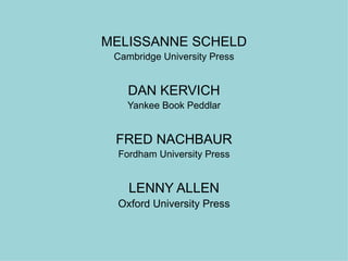 MELISSANNE SCHELD Cambridge University Press DAN KERVICH Yankee Book Peddlar FRED NACHBAUR Fordham University Press LENNY ALLEN Oxford University Press 