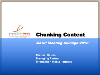 Michael Cairns
Managing Partner
Information Media Partners
Chunking Content
AAUP Meeting Chicago 2012
 