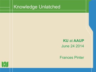 KU at AAUP
June 24 2014
Frances Pinter
Knowledge Unlatched
 