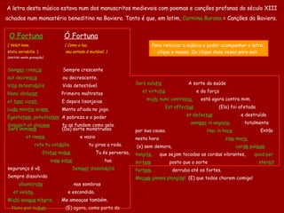 O Fortuna       Ó Fortuna (   Velut luna,   (   Como a lua,   statu variabilis.   )   seu estado é mutável.   )   (omitido n est a gravação)    Sem per  cres cis      Sempre crescente   aut decres cis   ou decrescente.  Vi ta  detesta bi lis.    Vida detestável.  Nunc obdu rat      Primeiro maltratas  et  tunc  cu rat.   E depois lisonjeias.  Lu do  men tis  aci em.      Mente afiada no jogo.  Egesta tem , potesta tem     A pobreza e o poder  dis sol vit ut gla ciem .        tu as fundem como gelo. Sors imma nis         ( Da )  sorte monstruosa   et ina nis          e vazia  rota tu volu bi lis .     tu giras a roda.  Sta tus  ma lus ,         Tu és perversa,   va na  sa lus .   tua segurança é   vã.   Sem per  dissolu bi lis   Sempre   dissolvida   obumbra ta   nas sombras   et vela ta .   e escondida.   Mi chi  quo que  ni te ris.    Me ameaças também.   Nunc per lu dum   (E) agora, como parte do jogo   dor sum  nu dum     eu trago o dorso nu   fe ro  tui sce le ris.      para a tua perversidade.  Sors salu tis        A sorte  da   saúde   et virtu tis   e da força   mi chi  nunc contra ria .   está agora contra mim.  Est affec tus                (El a ) foi afetad a  et defec tus          e destruíd a  sem per  in anga ria .    totalmente por sua causa.   Hac in ho ra             Então nesta hora   si ne  mo ra,      (e) sem demora,   cor de  pul sum  tangi te ,      que sejam tocadas as cordas vibrantes,   quod per sor tem   posto que  a sorte  ster nit  for tem .   derruba até os fortes.   Me cum   o mnes plangi te !   (E) que todos chorem comigo! A letra  desta  música  estava num dos  manuscritos  medievais  com poemas e canções profanas do século XIII achados num monastério beneditino na Baviera . Tanto é que, e m latim ,   Carmina Burana  = Canções da Baviera .  Para reiniciar a música e poder acompanhar a letra,  clique o mouse. Ou clique duas vezes para sair.  