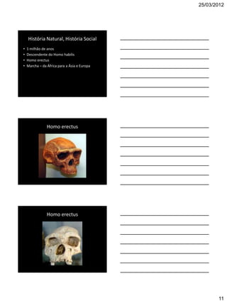 25/03/2012




    História Natural, História Social
•   1 milhão de anos
•   Descendente do Homo habilis
•   Homo erectus
•   Marcha – da África para a Ásia e Europa




                Homo erectus




                Homo erectus




                                                     11
 