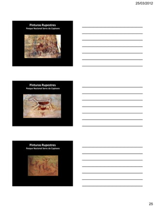 25/03/2012




   Pinturas Rupestres
Parque Nacional Serra da Capivara




   Pinturas Rupestres
Parque Nacional Serra da Capivara




   Pinturas Rupestres
Parque Nacional Serra da Capivara




                                           25
 