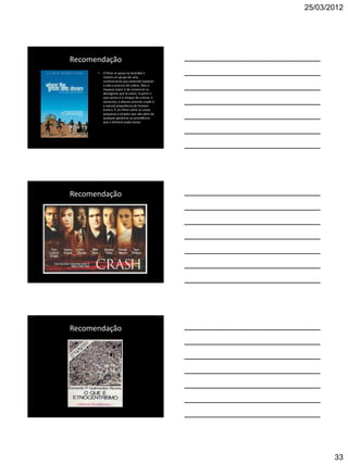 25/03/2012




Recomendação
      •   O filme se passa na Austrália e
          mostra um grupo de uma
          multinacional que pretende explorar
          o solo a procura de urânio. Mas o
          impasse maior é de convencer os
          aborígenes que lá vivem. A partir o
          que vemos é o choque de cultura, o
          raciocínio, o abismo enorme criado e
          a natural prepotência do homem
          branco. É um filme sobre as coisas
          pequenas e simples que vão além de
          qualquer ganância ou providência
          que o dinheiro pode tomar.




Recomendação




Recomendação




                                                        33
 