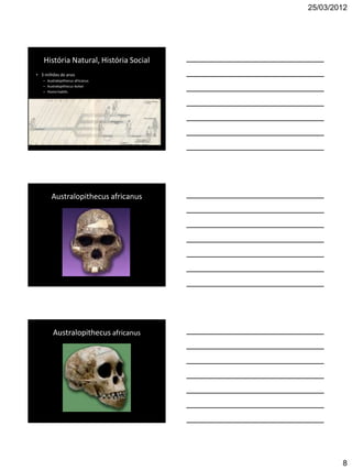 25/03/2012




   História Natural, História Social
• 3 milhões de anos
   – Australopithecus africanus
   – Australopithecus bolsei
   – Homo habilis




        Australopithecus africanus




         Australopithecus africanus




                                               8
 