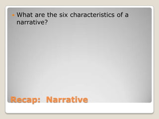 Recap: Narrative
 What are the six characteristics of a
narrative?
 