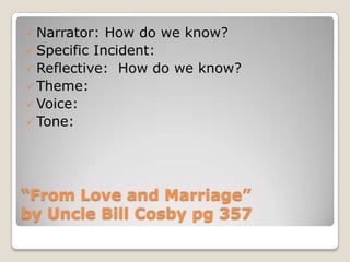  Narrator: How do we know?
 Specific Incident:
 Reflective: How do we know?
 Theme:
 Voice:
 Tone:
“From Love and Marriage”
by Uncle Bill Cosby pg 357
 