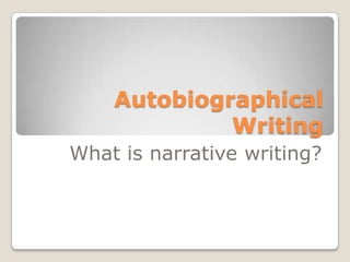 Autobiographical
Writing
What is narrative writing?
 