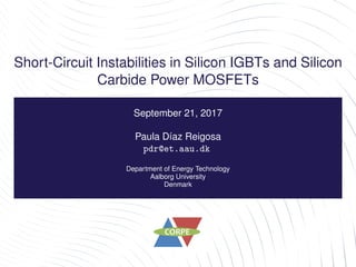 Short-Circuit Instabilities in Silicon IGBTs and Silicon
Carbide Power MOSFETs
September 21, 2017
Paula Díaz Reigosa
pdr@et.aau.dk
Department of Energy Technology
Aalborg University
Denmark
 
