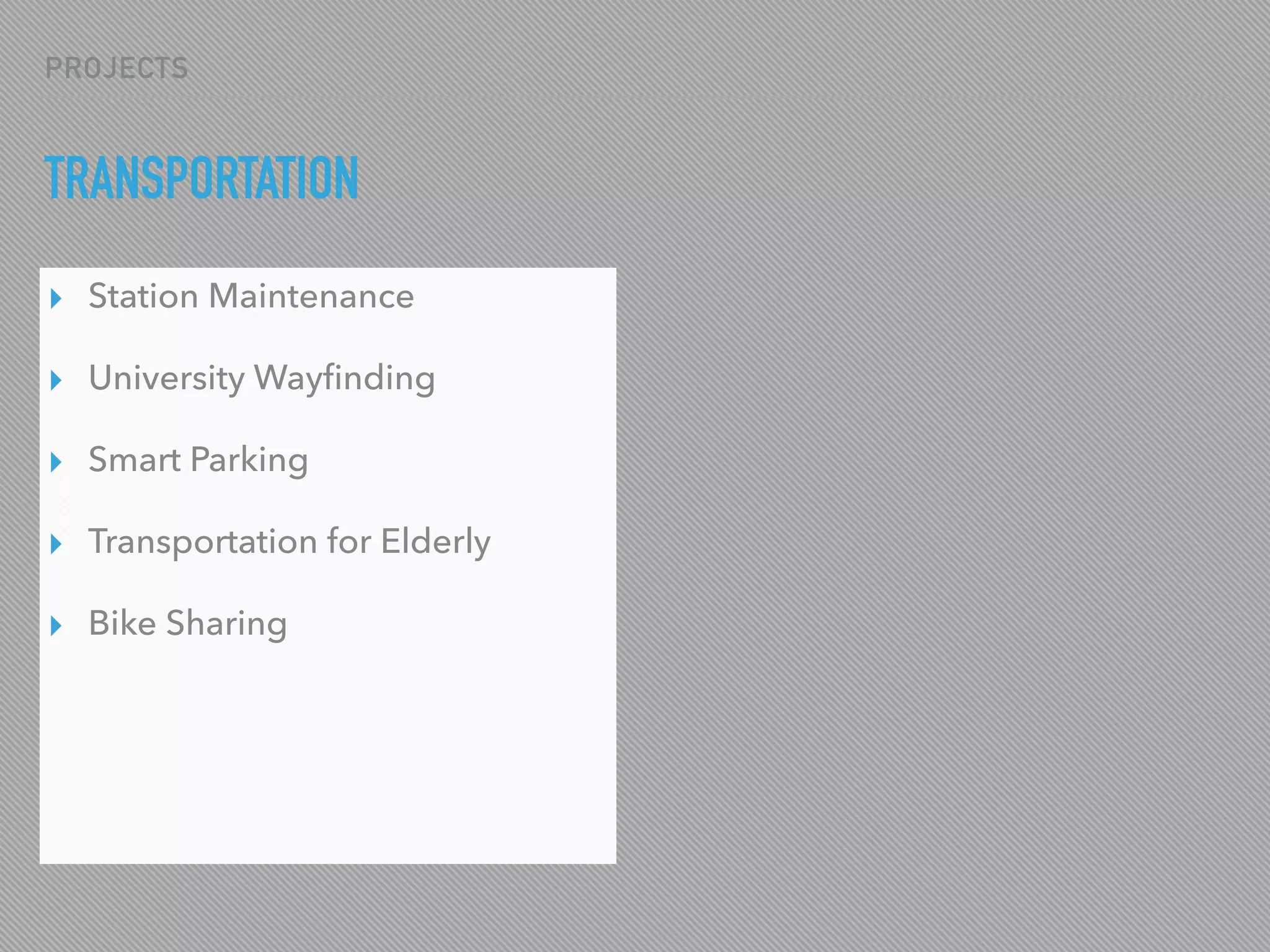PROJECTS
TRANSPORTATION
▸ Station Maintenance
▸ University Wayﬁnding
▸ Smart Parking
▸ Transportation for Elderly
▸ Bike Sharing
 