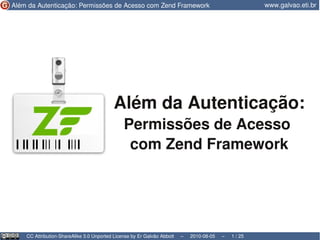 Além da Autenticação:
                                           Permissões de Acesso
                                            com Zend Framework




CC Attribution-ShareAlike 3.0 Unported License by Er Galvão Abbott   –   2010-08-05   –   1 / 25
 