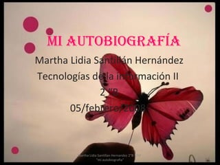 Mi autobiografía  Martha Lidia Santillán Hernández Tecnologías de la información II  2 “B 05/febrero/2008  07/06/09 Martha Lidia Santillan Hernandez 2&quot;B T/M  &quot;mi autobiografia&quot; 
