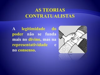 AS TEORIAS
CONTRATUALISTAS
A legitimidade do
poder não se funda
mais no divino, mas na
representatividade e
no consenso.
 