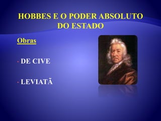 HOBBES E O PODER ABSOLUTO
DO ESTADO
Obras
• DE CIVE
• LEVIATÃ
 