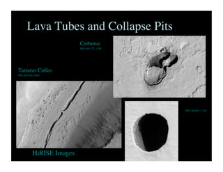 Lava Tubes and Collapse Pits	

Cerberus	

PSP_007777_1790	

Tartarus Colles	

PSP_001420_2045	

PSP_004847_1745	

HiRISE Images	

 