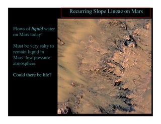Recurring Slope Lineae on Mars
Flows of liquid water
on Mars today!	

Must be very salty to
remain liquid in
Mars’ low pressure
atmosphere	

Could there be life?	

 