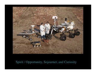 Rover Family now on Mars	

Curiousity, the latest rover to land on Mars, touched down 5 August 2012 	

Spirit / Opportunity, Sojourner, and Curiosity	

 