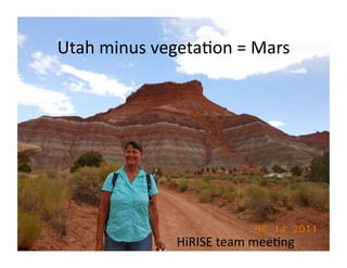 Utah	
  minus	
  vegeta1on	
  =	
  Mars	
  
HiRISE	
  team	
  mee1ng	
  
 