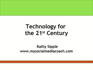 Technology for  the 21 st  Century   Kathy Sipple www.mysocialmediacoach.com 