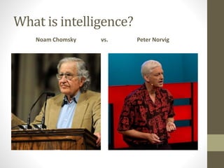 What is intelligence?
Noam Chomsky Peter Norvigvs.
 